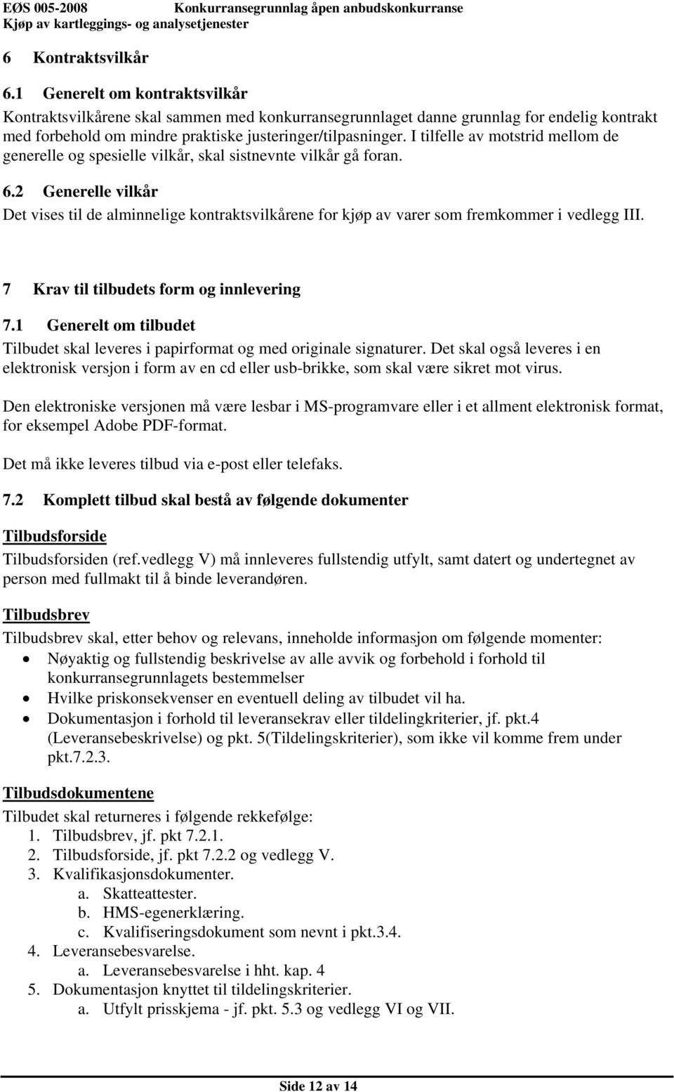 I tilfelle av motstrid mellom de generelle og spesielle vilkår, skal sistnevnte vilkår gå foran. 6.