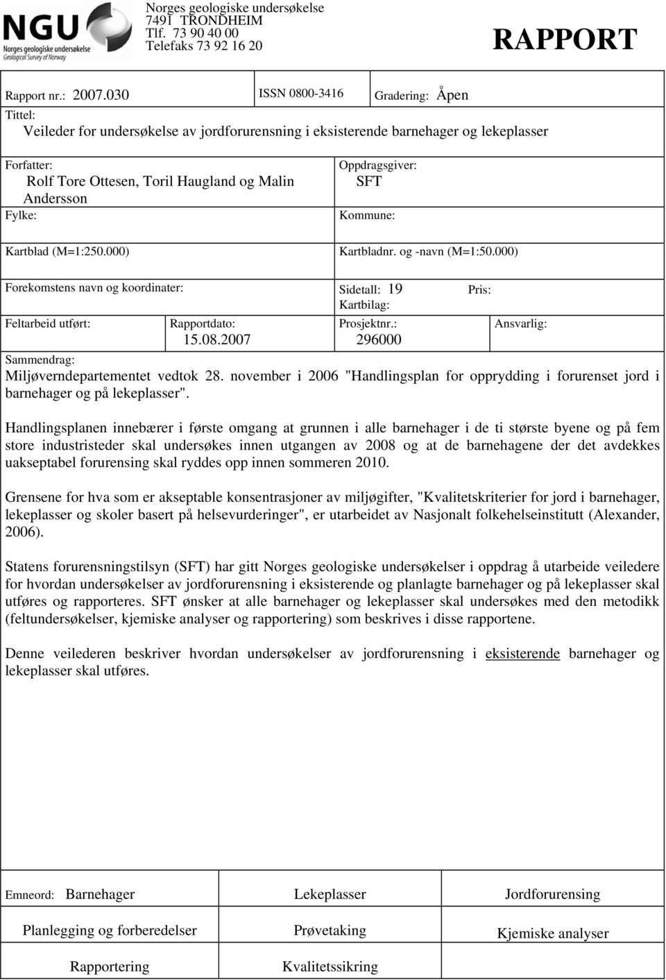 Fylke: Kartblad (M=1:250.000) Oppdragsgiver: SFT Kommune: Kartbladnr. og -navn (M=1:50.000) Forekomstens navn og koordinater: Sidetall: 19 Pris: Kartbilag: Feltarbeid utført: Rapportdato: 15.08.