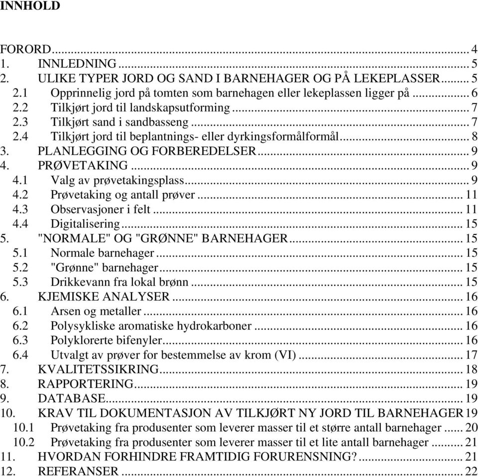 PRØVETAKING... 9 4.1 Valg av prøvetakingsplass... 9 4.2 Prøvetaking og antall prøver... 11 4.3 Observasjoner i felt... 11 4.4 Digitalisering... 15 5. "NORMALE" OG "GRØNNE" BARNEHAGER... 15 5.1 Normale barnehager.