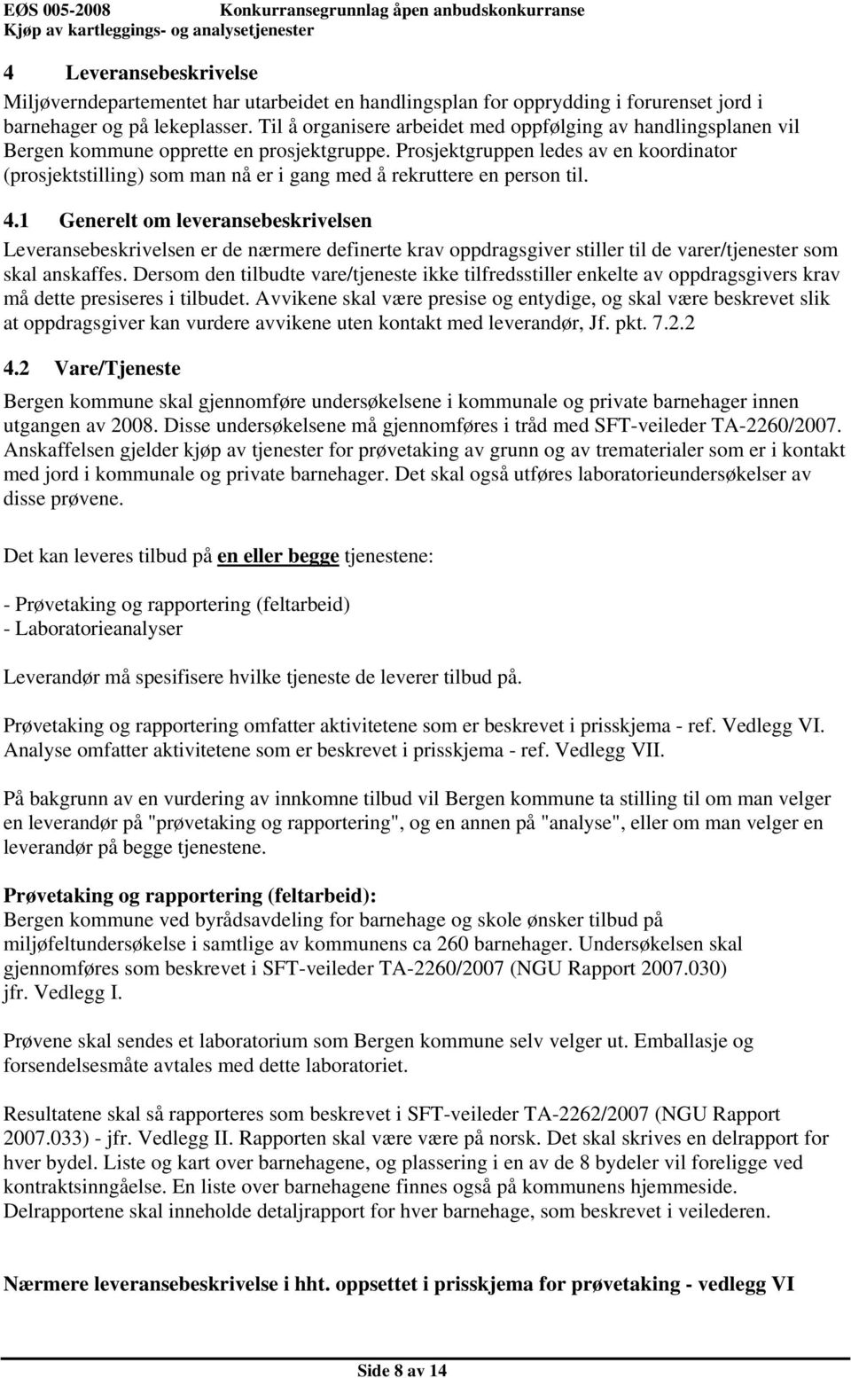 Prosjektgruppen ledes av en koordinator (prosjektstilling) som man nå er i gang med å rekruttere en person til. 4.