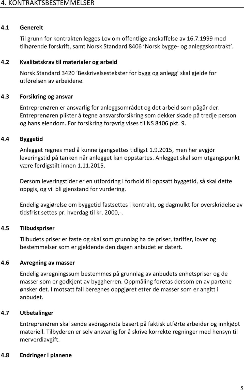 For forsikring forøvrig vises til NS 8406 pkt. 9. 4.4 Byggetid Anlegget regnes med å kunne igangsettes tidligst 1.9.2015, men her avgjør leveringstid på tanken når anlegget kan oppstartes.