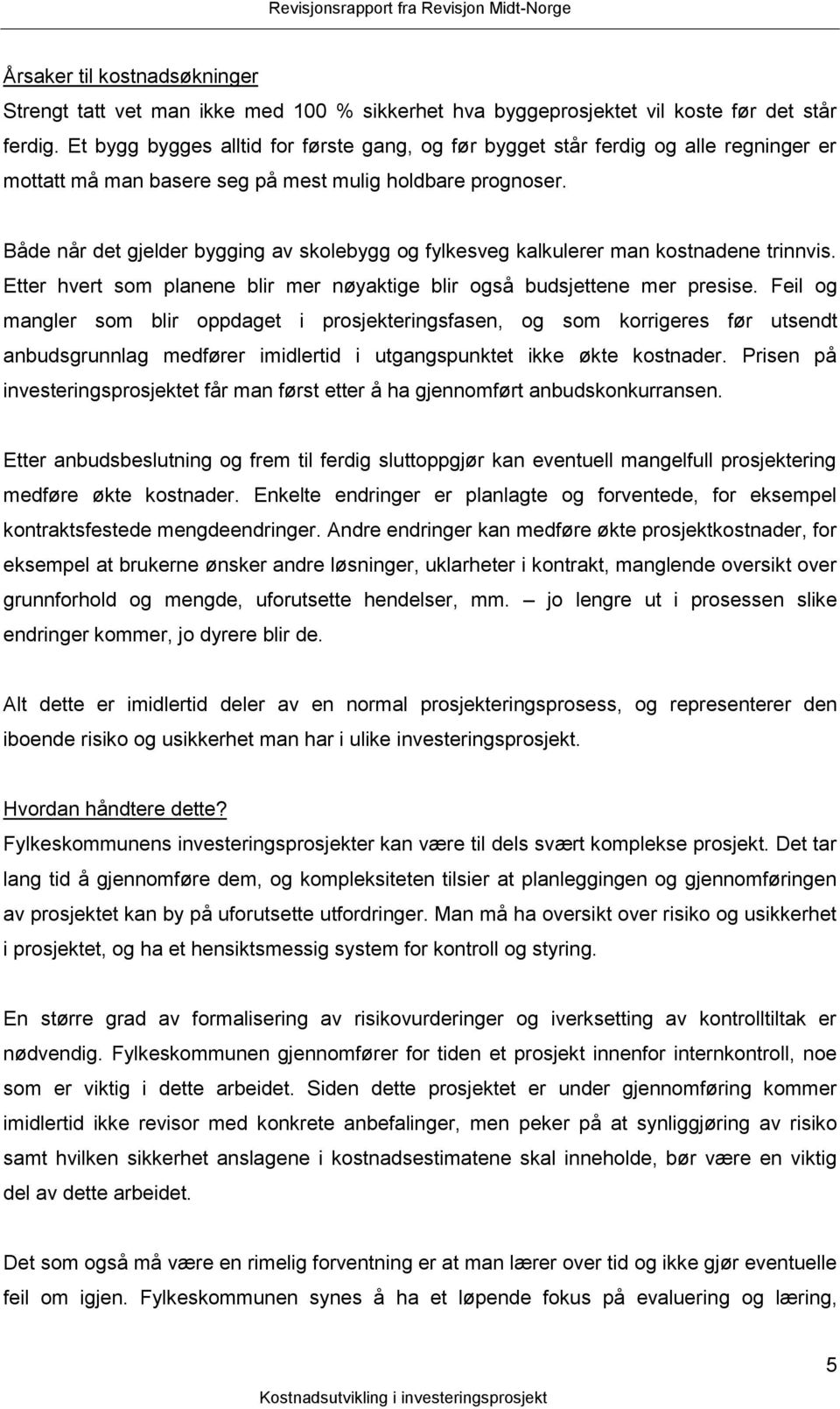 Både når det gjelder bygging av skolebygg og fylkesveg kalkulerer man kostnadene trinnvis. Etter hvert som planene blir mer nøyaktige blir også budsjettene mer presise.