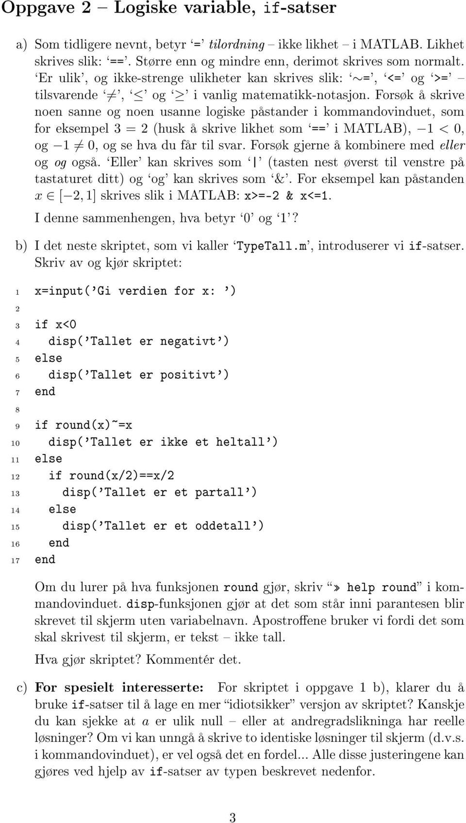 Forsøk å skrive noen sanne og noen usanne logiske påstander i kommandovinduet, som for eksempel 3 = (husk å skrive likhet som `==' i MATLAB), 1 < 0, og 1 0, og se hva du får til svar.