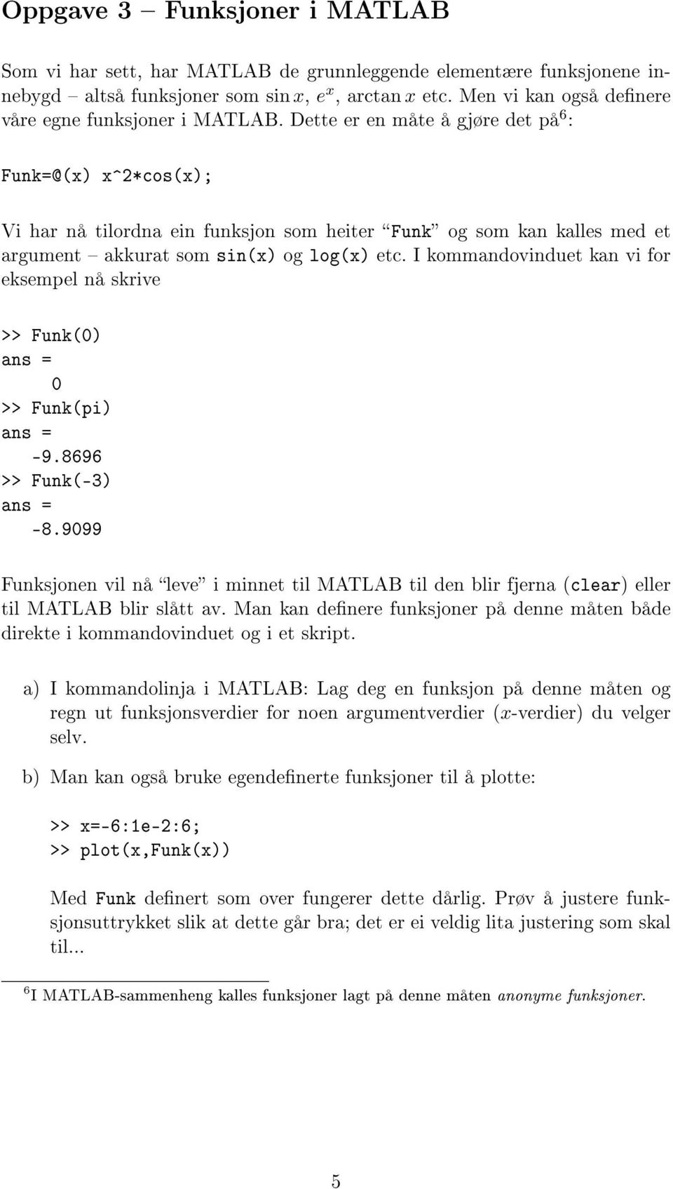 Dette er en måte å gjøre det på 6 : Funk=@(x) x^*cos(x); Vi har nå tilordna ein funksjon som heiter Funk og som kan kalles med et argument akkurat som sin(x) og log(x) etc.