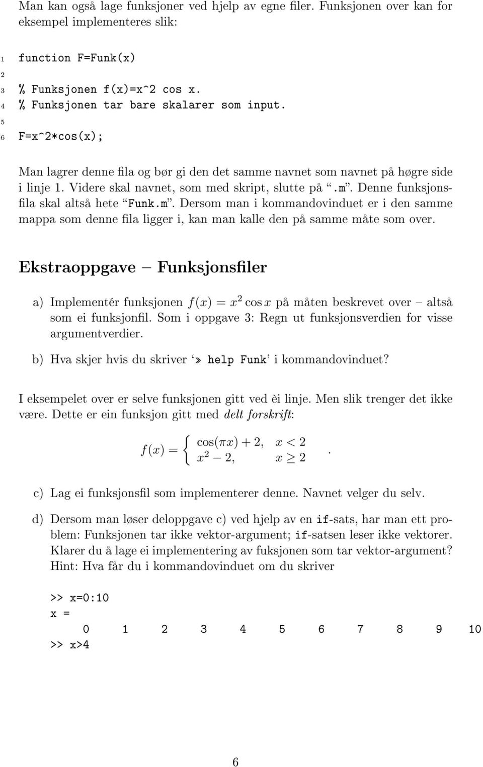 Ekstraoppgave Funksjonsler a) Implementér funksjonen f(x) = x cos x på måten beskrevet over altså som ei funksjonl. Som i oppgave 3: Regn ut funksjonsverdien for visse argumentverdier.