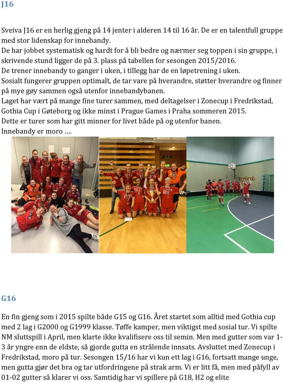 De trener innebandy to ganger i uken, i tillegg har de en løpetrening i uken.