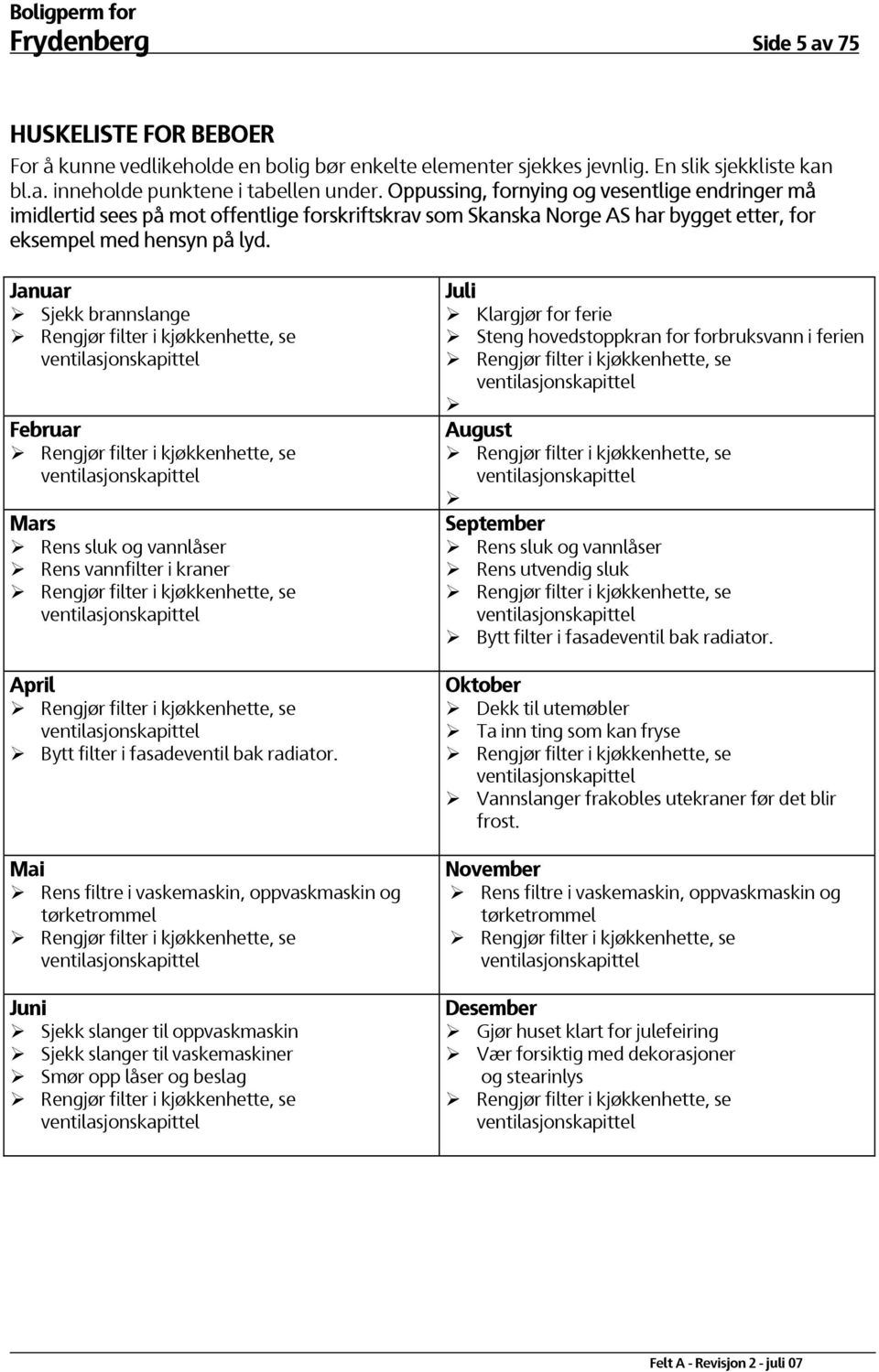 Januar Sjekk brannslange Februar Mars Rens sluk og vannlåser Rens vannfilter i kraner April Bytt filter i fasadeventil bak radiator.