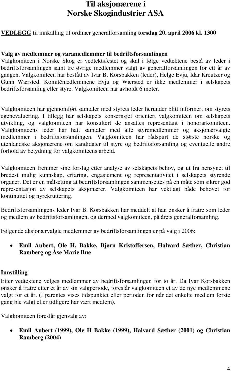 medlemmer valgt av generalforsamlingen for ett år av gangen. Valgkomiteen har bestått av Ivar B. Korsbakken (leder), Helge Evju, Idar Kreutzer og Gunn Wærsted.