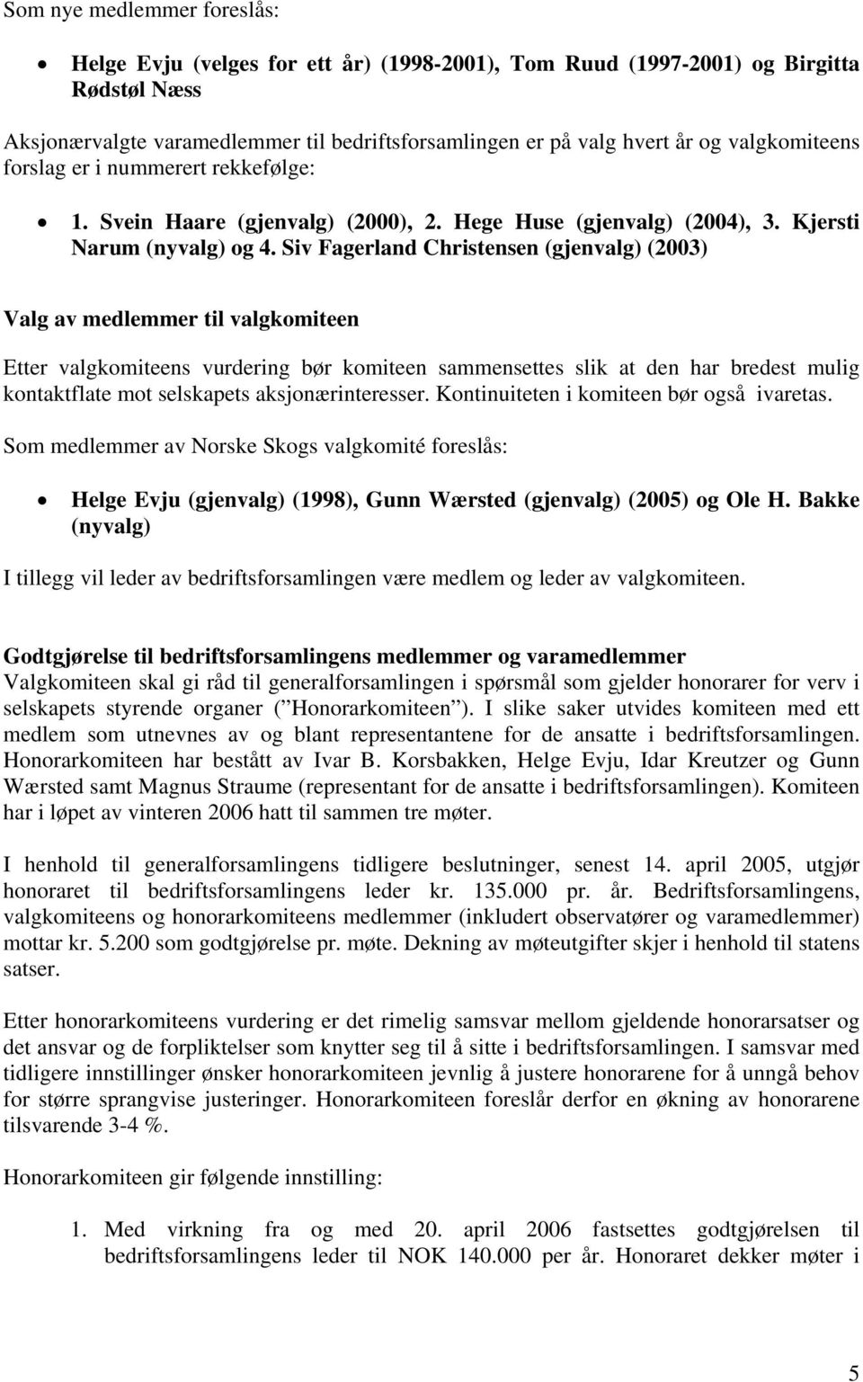 Siv Fagerland Christensen (gjenvalg) (2003) Valg av medlemmer til valgkomiteen Etter valgkomiteens vurdering bør komiteen sammensettes slik at den har bredest mulig kontaktflate mot selskapets