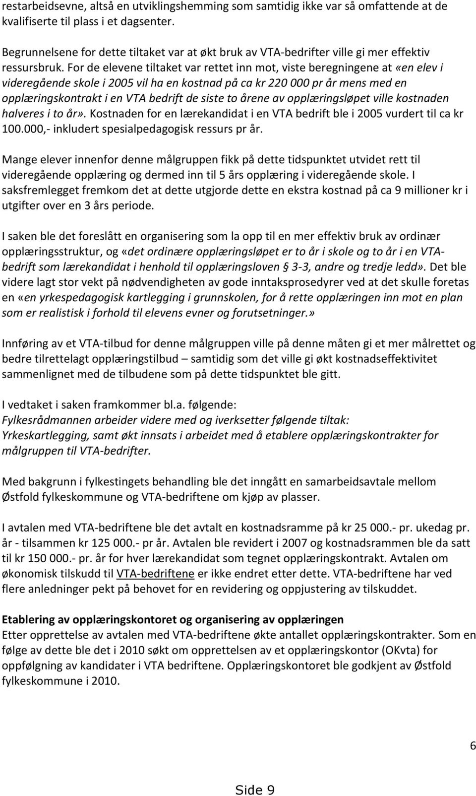 For de elevene tiltaket var rettet inn mot, viste beregningene at «en elev i videregående skole i 2005 vil ha en kostnad på ca kr 220 000 pr år mens med en opplæringskontrakt i en VTA bedrift de