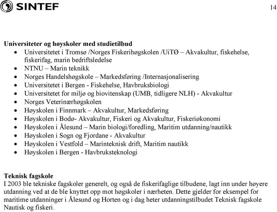 Veterinærhøgskolen Høyskolen i Finnmark Akvakultur, Markedsføring Høyskolen i Bodø- Akvakultur, Fiskeri og Akvakultur, Fiskeriøkonomi Høyskolen i Ålesund Marin biologi/foredling, Maritim