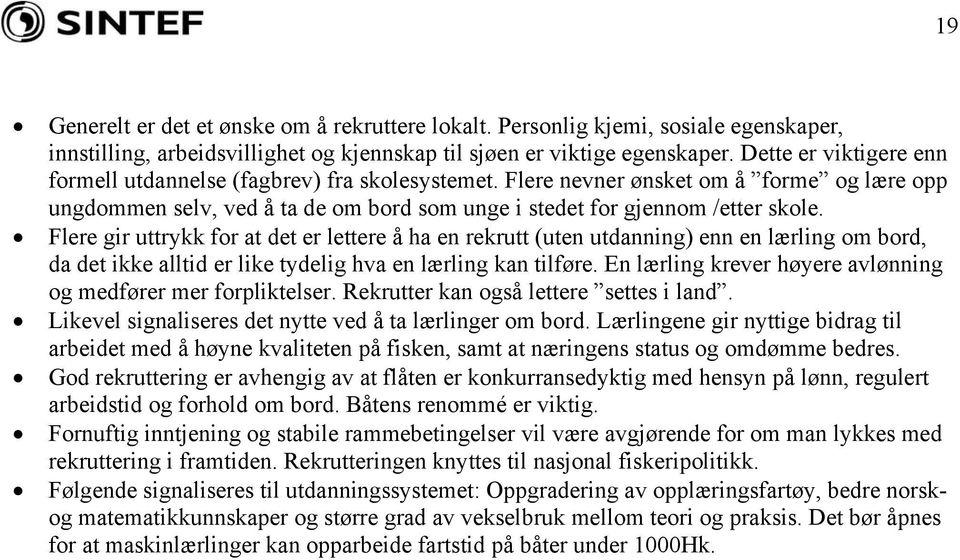 Flere gir uttrykk for at det er lettere å ha en rekrutt (uten utdanning) enn en lærling om bord, da det ikke alltid er like tydelig hva en lærling kan tilføre.