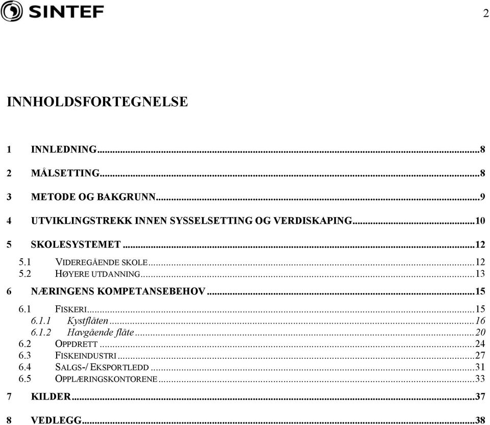 ..12 5.2 HØYERE UTDANNING...13 6 NÆRINGENS KOMPETANSEBEHOV...15 6.1 FISKERI...15 6.1.1 Kystflåten...16 6.1.2 Havgående flåte.