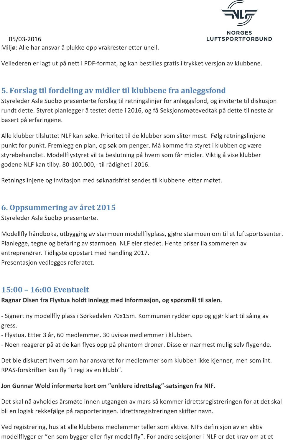 Styret planlegger å testet dette i 2016, og få Seksjonsmøtevedtak på dette til neste år basert på erfaringene. Alle klubber tilsluttet NLF kan søke. Prioritet til de klubber som sliter mest.