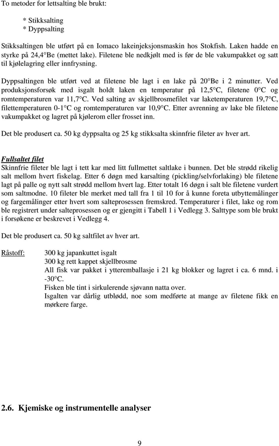 Ved produksjonsforsøk med isgalt holdt laken en temperatur på 12,5 C, filetene 0 C og romtemperaturen var 11,7 C.