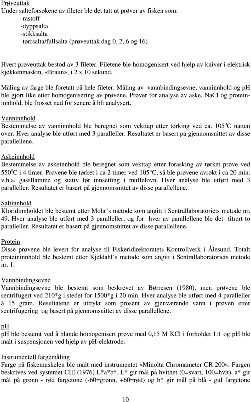 Måling av vannbindingsevne, vanninnhold og ph ble gjort like etter homogenisering av prøvene. Prøver for analyse av aske, NaCl og proteininnhold, ble frosset ned for senere å bli analysert.