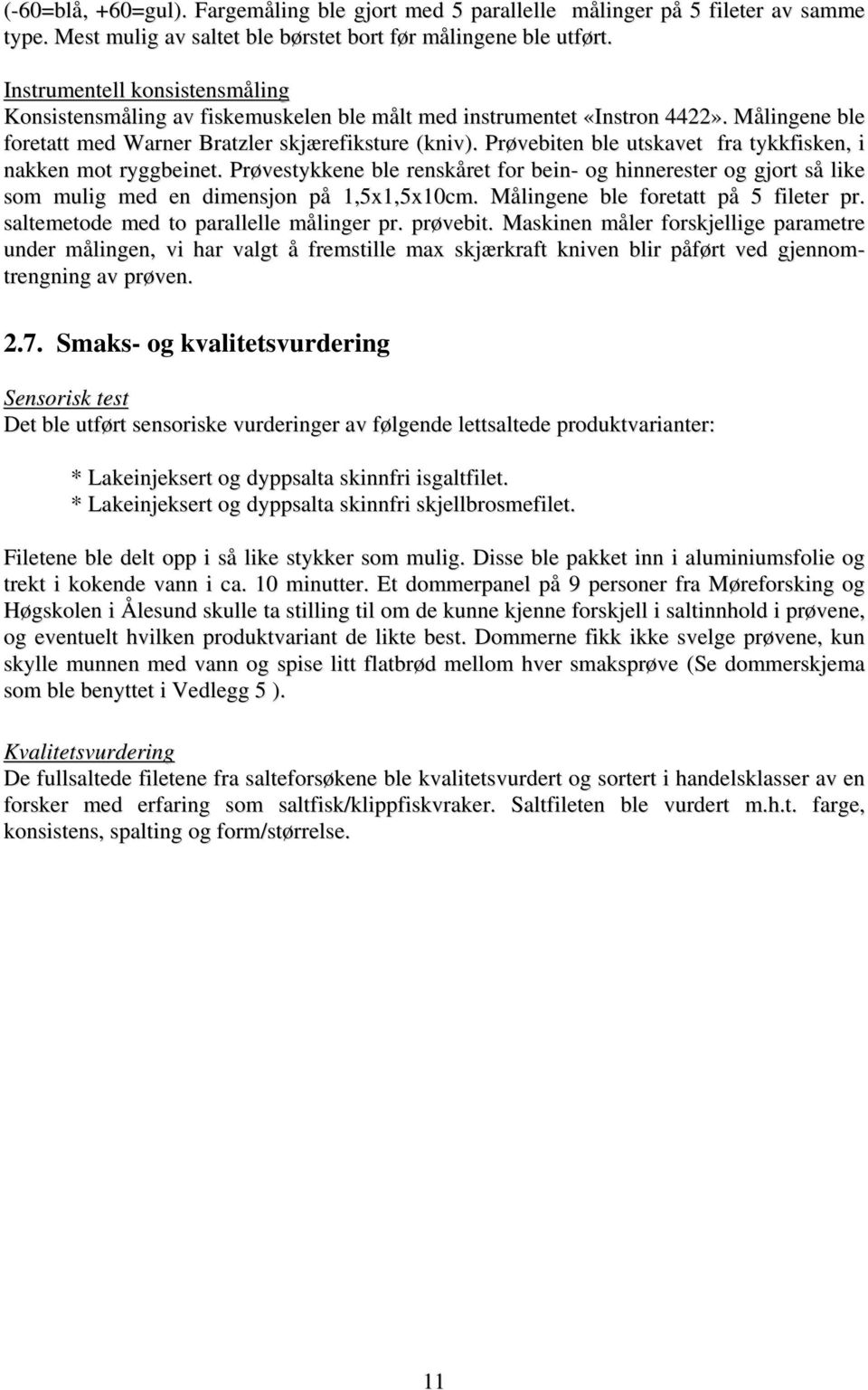 Prøvebiten ble utskavet fra tykkfisken, i nakken mot ryggbeinet. Prøvestykkene ble renskåret for bein- og hinnerester og gjort så like som mulig med en dimensjon på 1,5x1,5x10cm.