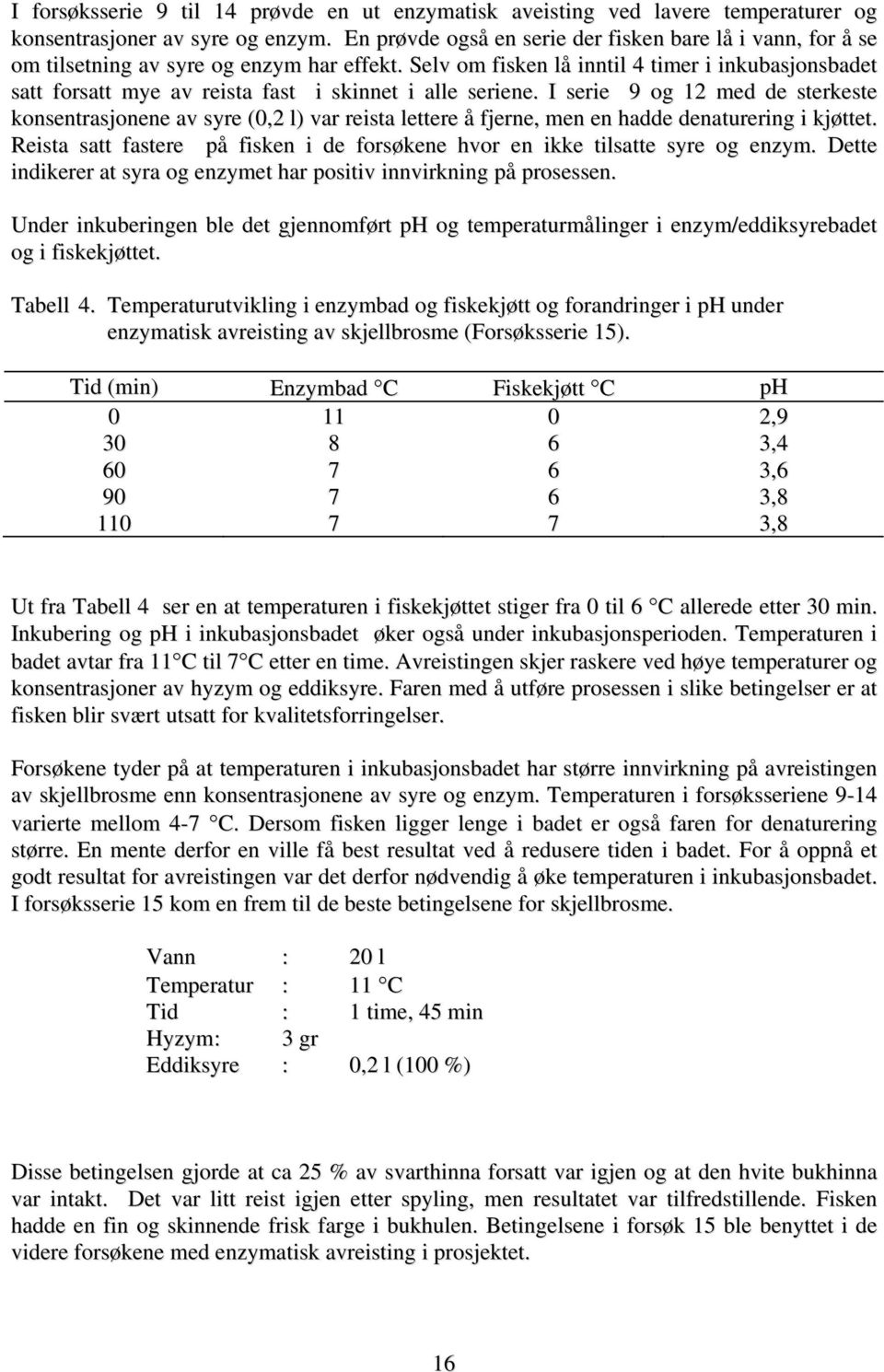 Selv om fisken lå inntil 4 timer i inkubasjonsbadet satt forsatt mye av reista fast i skinnet i alle seriene.