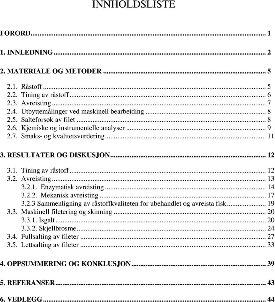 .. 13 3.2.1. Enzymatisk avreisting... 14 3.2.2. Mekanisk avreisting... 17 3.2.3 Sammenligning av råstoffkvaliteten for ubehandlet og avreista fisk... 19 3.3. Maskinell filetering og skinning.