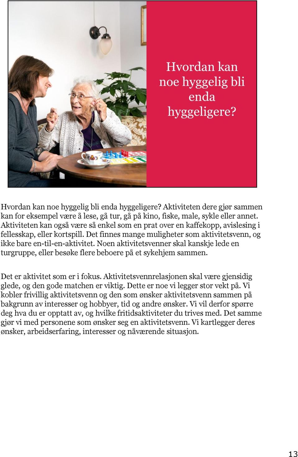 Noen aktivitetsvenner skal kanskje lede en turgruppe, eller besøke flere beboere på et sykehjem sammen. Det er aktivitet som er i fokus.