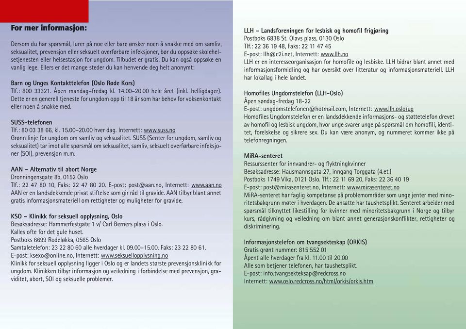 Ellers er det mange steder du kan henvende deg helt anonymt: Barn og Unges Kontakttelefon (Oslo Røde Kors) Tlf.: 800 33321. Åpen mandag fredag kl. 14.00 20.00 hele året (inkl. helligdager).
