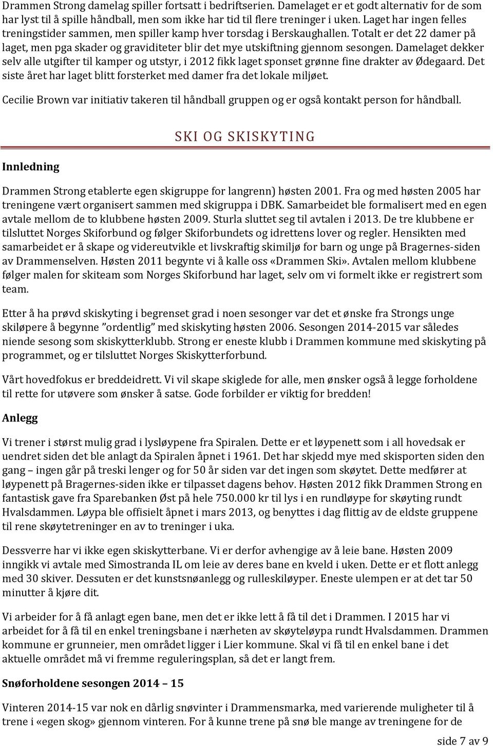 Damelaget dekker selv alle utgifter til kamper og utstyr, i 2012 fikk laget sponset grønne fine drakter av Ødegaard. Det siste året har laget blitt forsterket med damer fra det lokale miljøet.