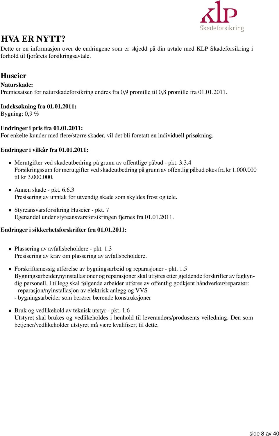 01.2011. Indeksøkning fra 01.01.2011: Bygning: 0,9 % Endringer i pris fra 01.01.2011: For enkelte kunder med flere/større skader, vil det bli foretatt en individuell prisøkning.