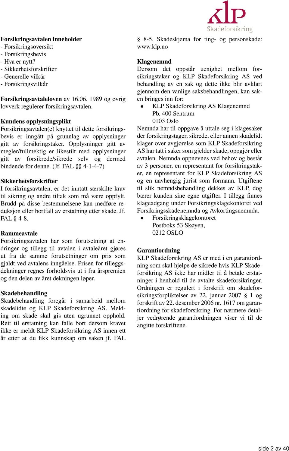 Opplysninger gitt av megler/fullmektig er likestilt med opplysninger gitt av forsikrede/sikrede selv og dermed bindende for denne. (Jf.