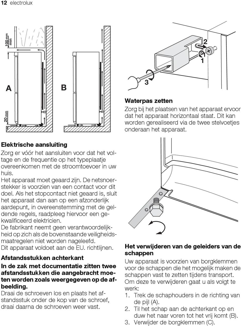 1 2 Elektrische aansluiting Zorg er vóór het aansluiten voor dat het voltage en de frequentie op het typeplaatje overeenkomen met de stroomtoevoer in uw huis. Het apparaat moet geaard zijn.