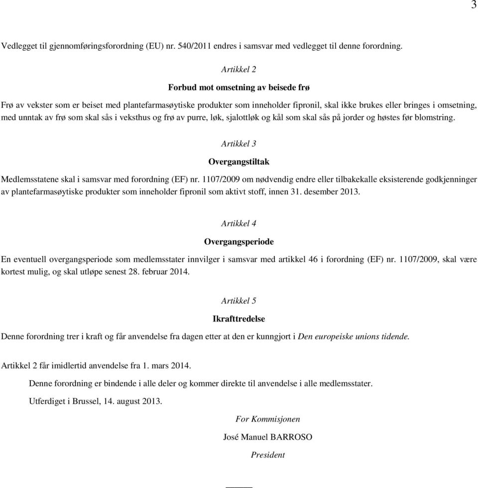 som skal sås i veksthus og frø av purre, løk, sjalottløk og kål som skal sås på jorder og høstes før blomstring. Artikkel 3 Overgangstiltak Medlemsstatene skal i samsvar med forordning (EF) nr.