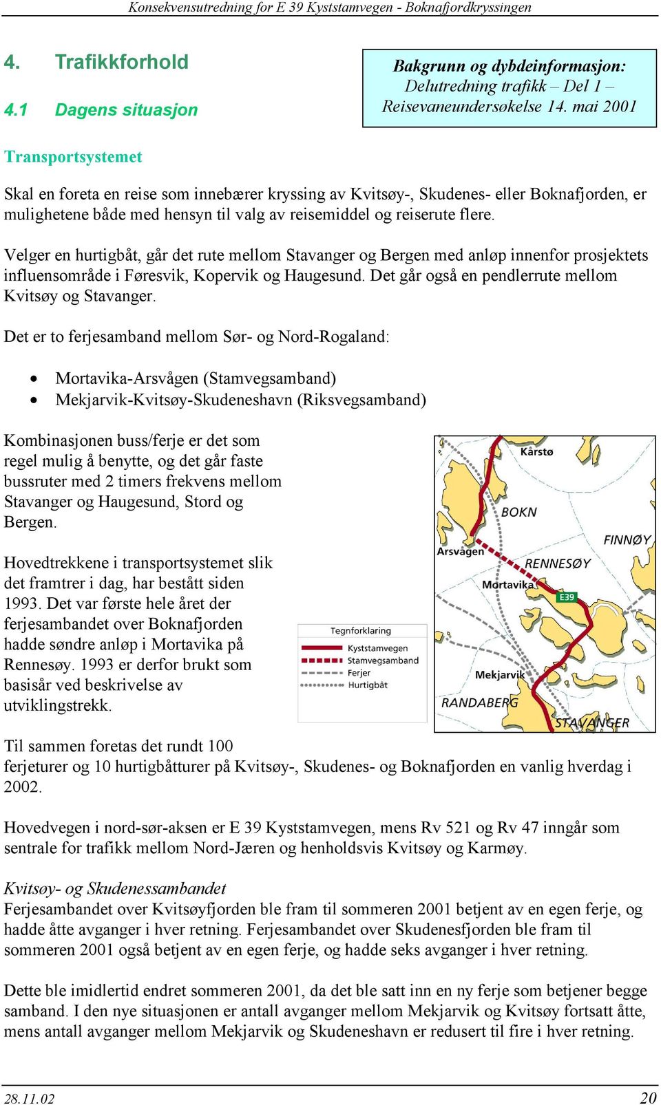 Velger en hurtigbåt, går det rute mellom Stavanger og Bergen med anløp innenfor prosjektets influensområde i Føresvik, Kopervik og Haugesund. Det går også en pendlerrute mellom Kvitsøy og Stavanger.