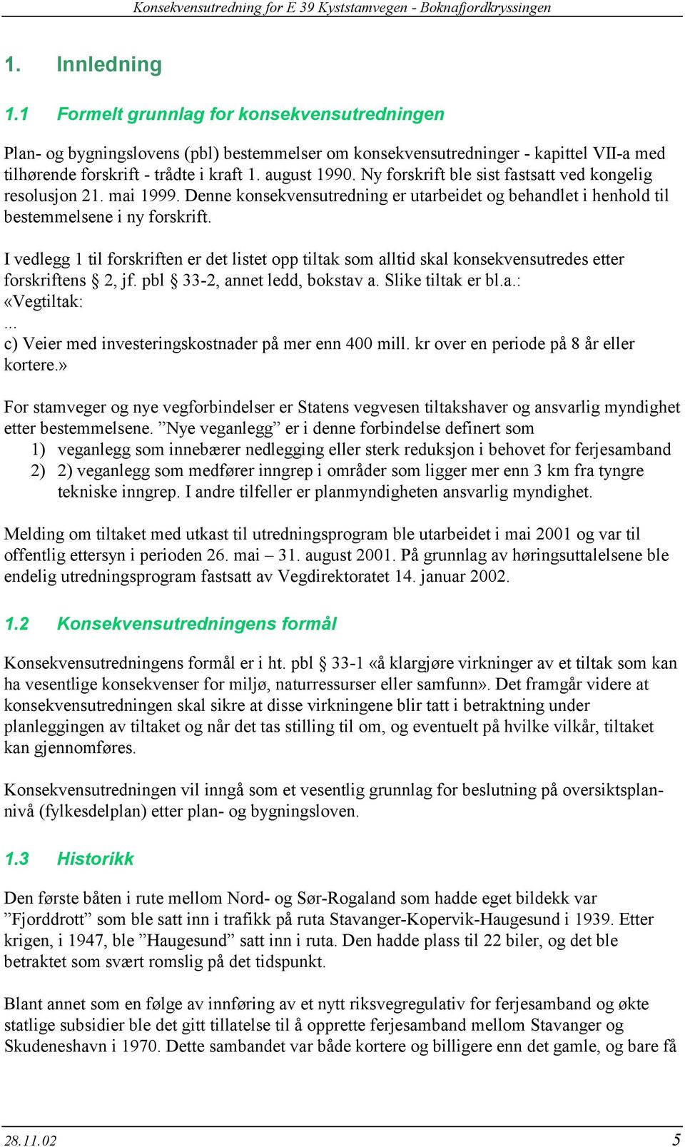 I vedlegg 1 til forskriften er det listet opp tiltak som alltid skal konsekvensutredes etter forskriftens 2, jf. pbl 33-2, annet ledd, bokstav a. Slike tiltak er bl.a.: «Vegtiltak:.