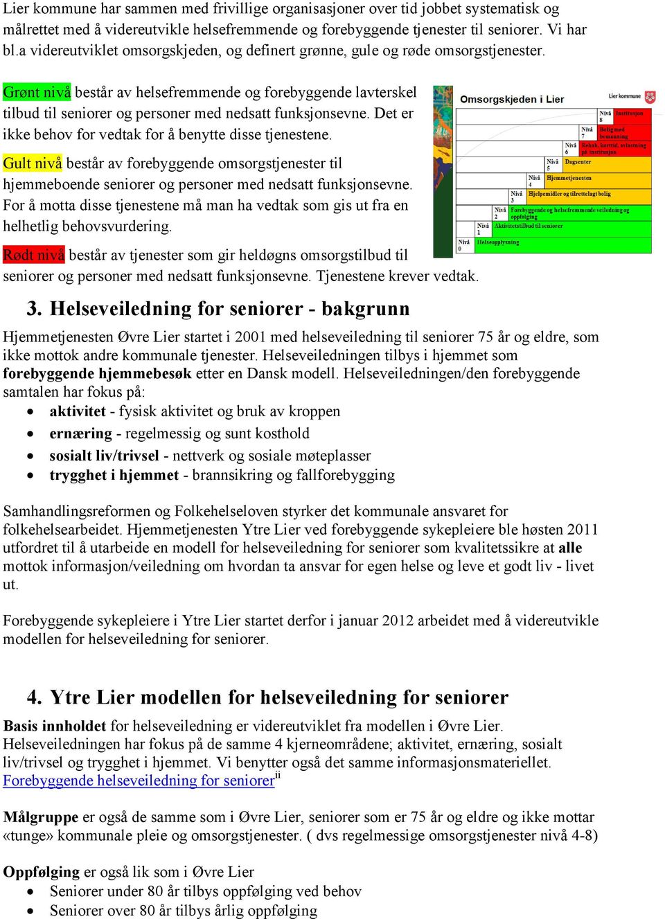 Grønt nivå består av helsefremmende og forebyggende lavterskel tilbud til seniorer og personer med nedsatt funksjonsevne. Det er ikke behov for vedtak for å benytte disse tjenestene.