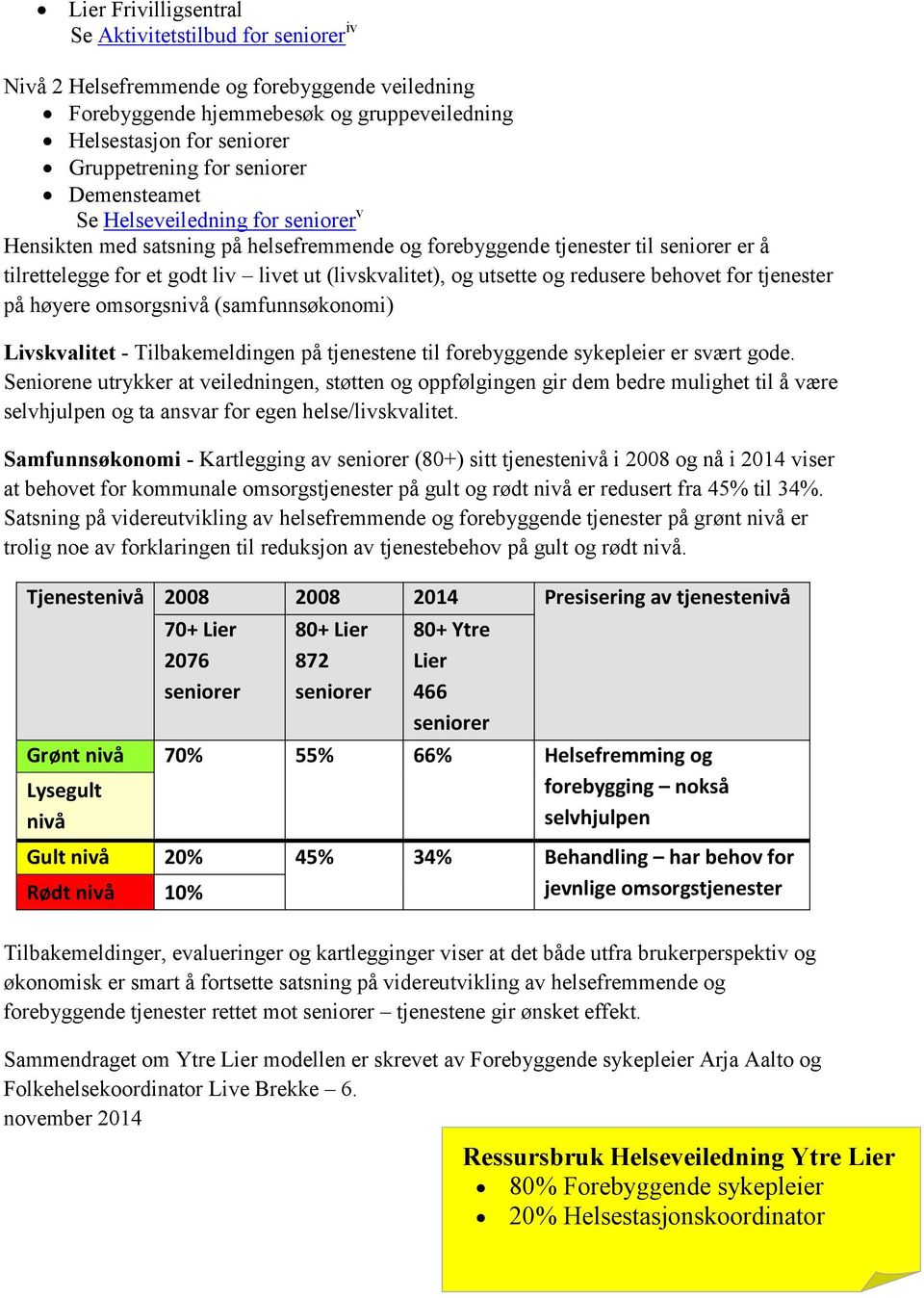 utsette og redusere behovet for tjenester på høyere omsorgsnivå (samfunnsøkonomi) Livskvalitet - Tilbakemeldingen på tjenestene til forebyggende sykepleier er svært gode.