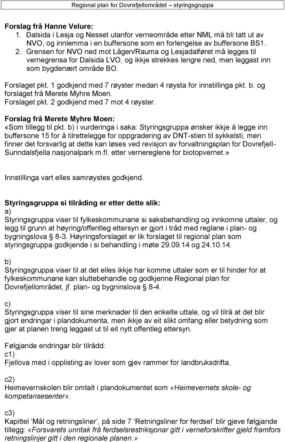 1 godkjend med 7 røyster medan 4 røysta for innstillinga pkt. b. og forslaget frå Merete Myhre Moen. Forslaget pkt. 2 godkjend med 7 mot 4 røyster. Forslag frå Merete Myhre Moen: «Som tillegg til pkt.