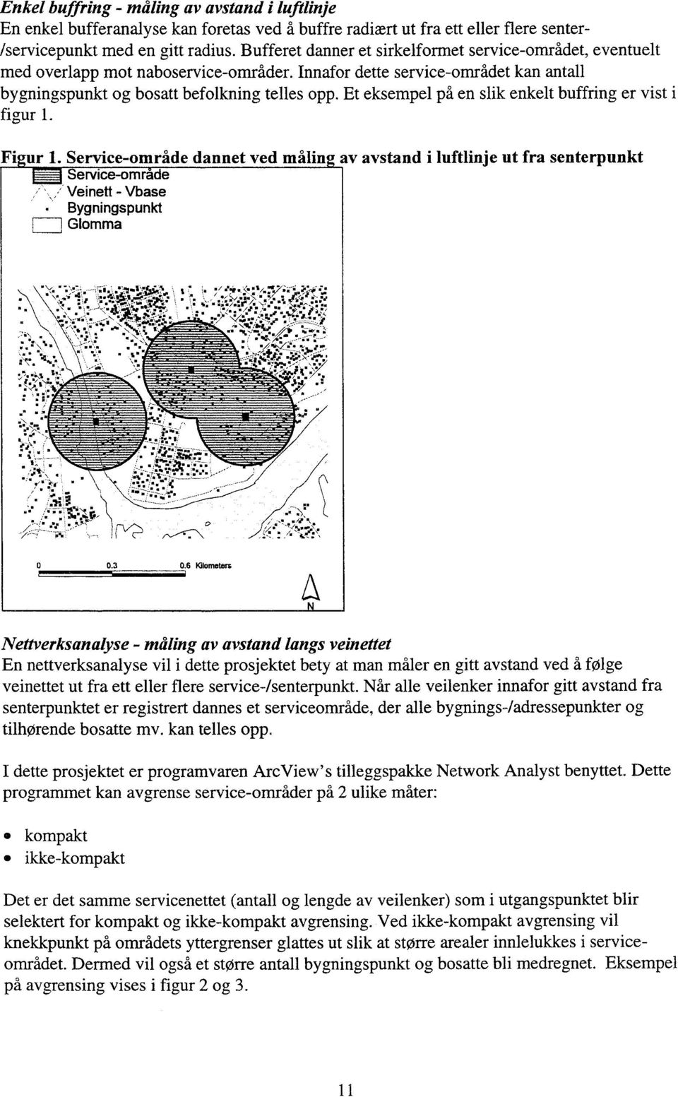 Et eksempel ph en slik enkelt buffring er vist figur 1. Figur 1. Service-område dannet ved måling av avstand i luftlinje ut fra senterpunkt Service-område Veinett - Vbase Bygningspunkt Glomma o 0.3 0.