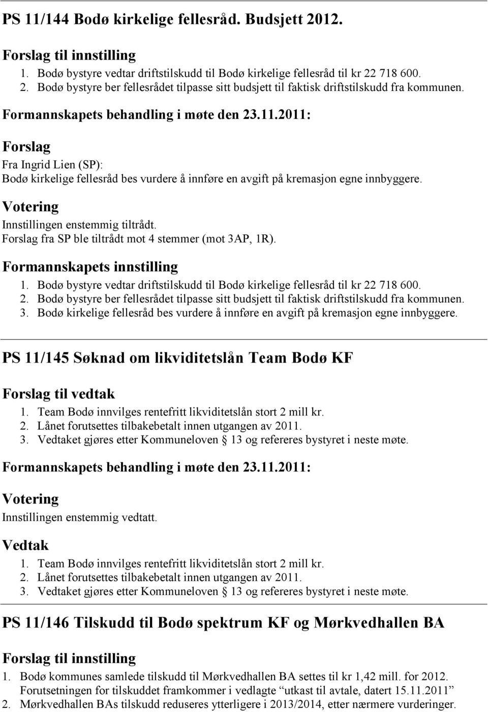 Forslag fra SP ble tiltrådt mot 4 stemmer (mot 3AP, 1R). Formannskapets innstilling 1. Bodø bystyre vedtar driftstilskudd til Bodø kirkelige fellesråd til kr 22