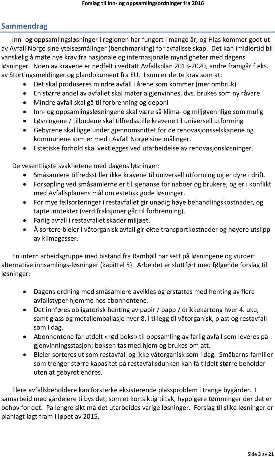 av Stortingsmeldinger og plandokument fra EU. I sum er dette krav som at: Det skal produseres mindre avfall i årene som kommer (mer ombruk) En større andel av avfallet skal materialgjenvinnes, dvs.