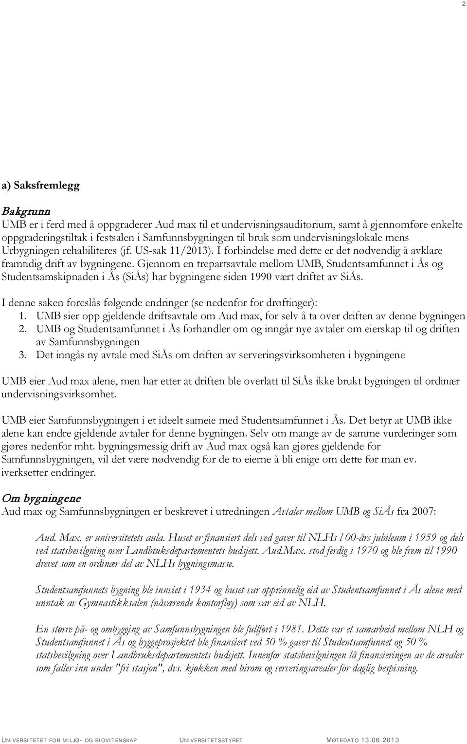 Gjennom en trepartsavtale mellom UMB, Studentsamfunnet i Ås og Studentsamskipnaden i Ås (SiÅs) har bygningene siden 1990 vært driftet av SiÅs.