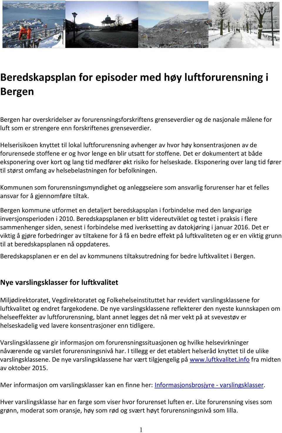 Det er dokumentert at både eksponering over kort og lang tid medfører økt risiko for helseskade. Eksponering over lang tid fører til størst omfang av helsebelastningen for befolkningen.