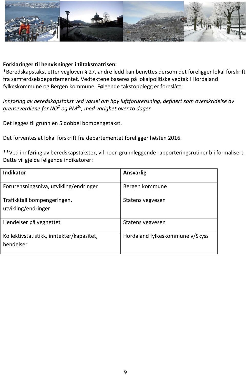 Følgende takstopplegg er foreslått: Innføring av beredskapstakst ved varsel om høy luftforurensning, definert som overskridelse av grenseverdiene for NO 2 og PM 10, med varighet over to dager Det