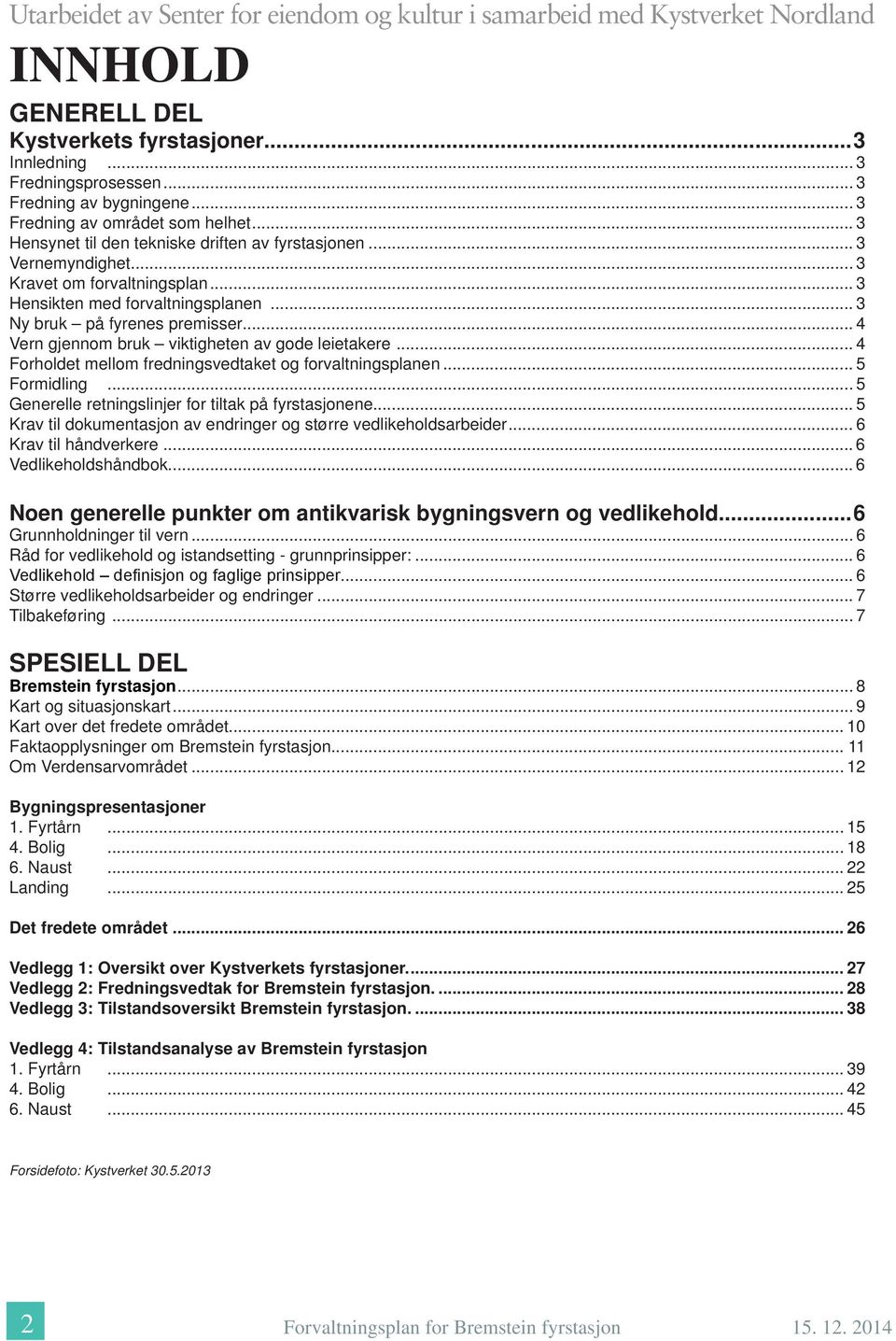 .. 3 Ny bruk på fyrenes premisser... 4 Vern gjennom bruk viktigheten av gode leietakere... 4 Forholdet mellom fredningsvedtaket og forvaltningsplanen... 5 Formidling.