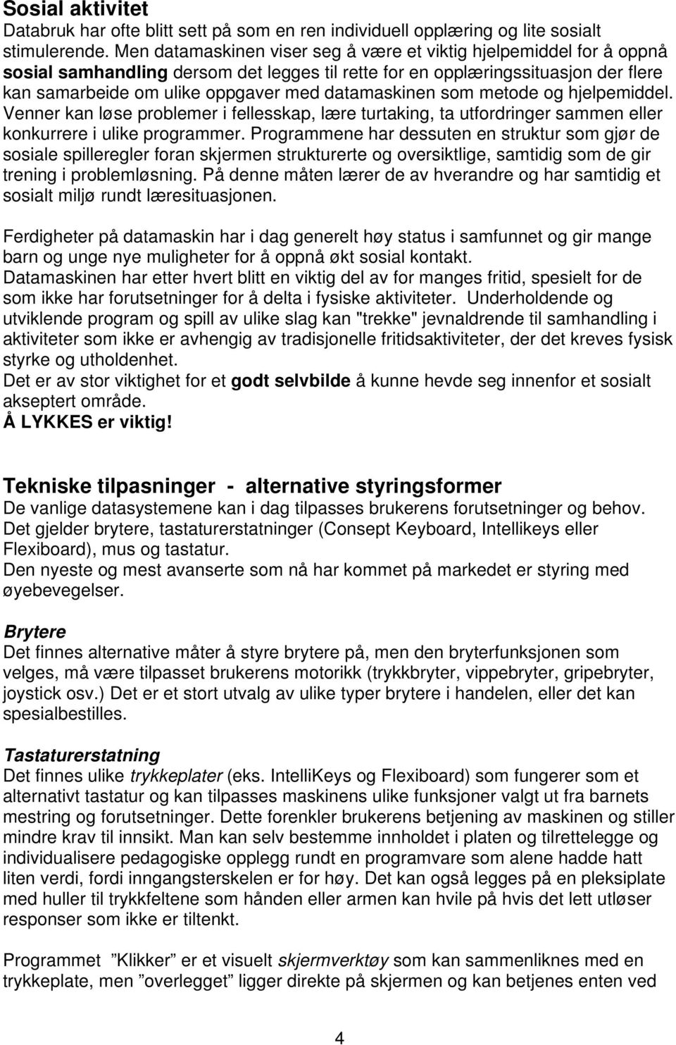 datamaskinen som metode og hjelpemiddel. Venner kan løse problemer i fellesskap, lære turtaking, ta utfordringer sammen eller konkurrere i ulike programmer.