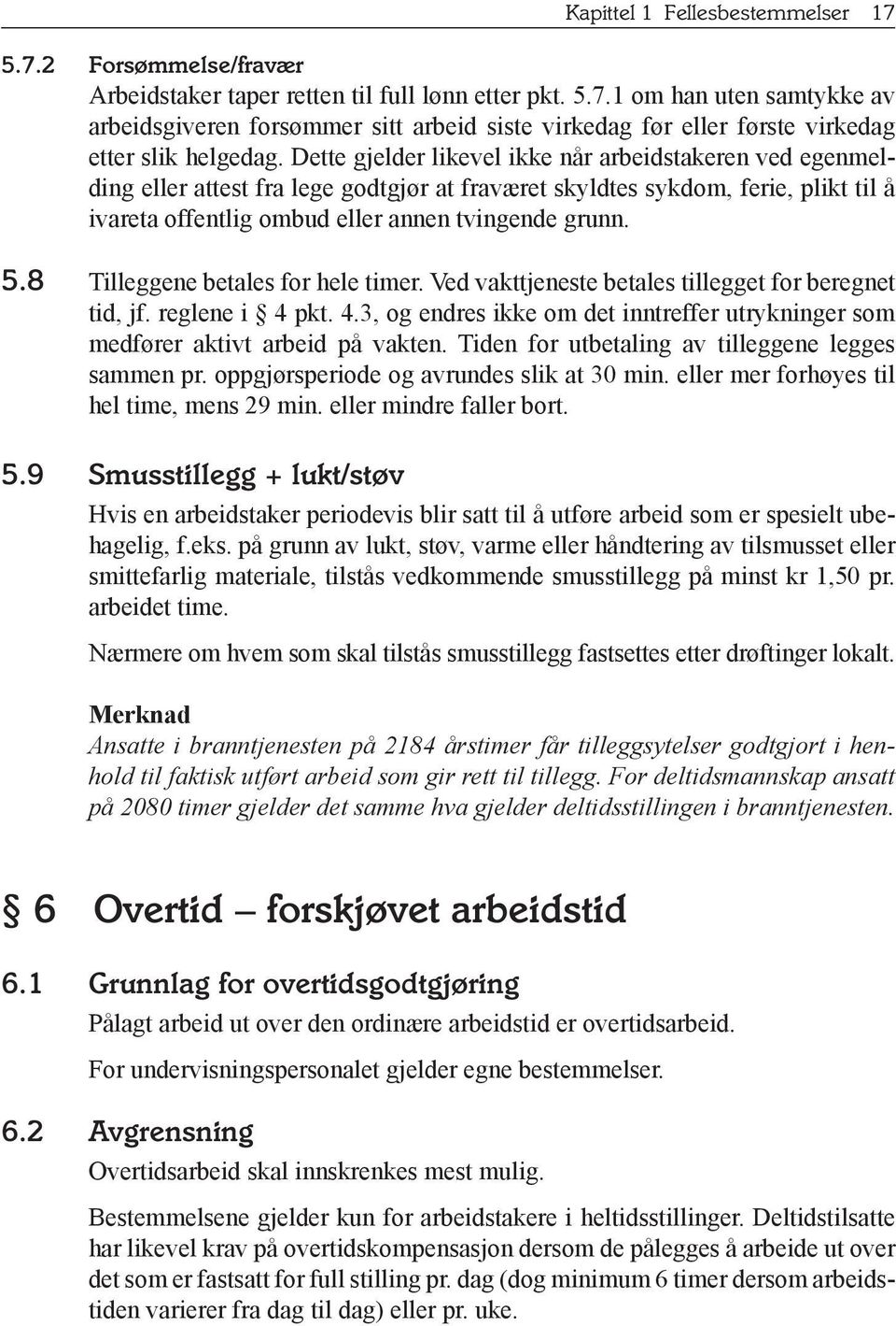 8 Tilleggene betales for hele timer. Ved vakttjeneste betales tillegget for beregnet tid, jf. reglene i 4 pkt. 4.3, og endres ikke om det inntreffer utrykninger som medfører aktivt arbeid på vakten.