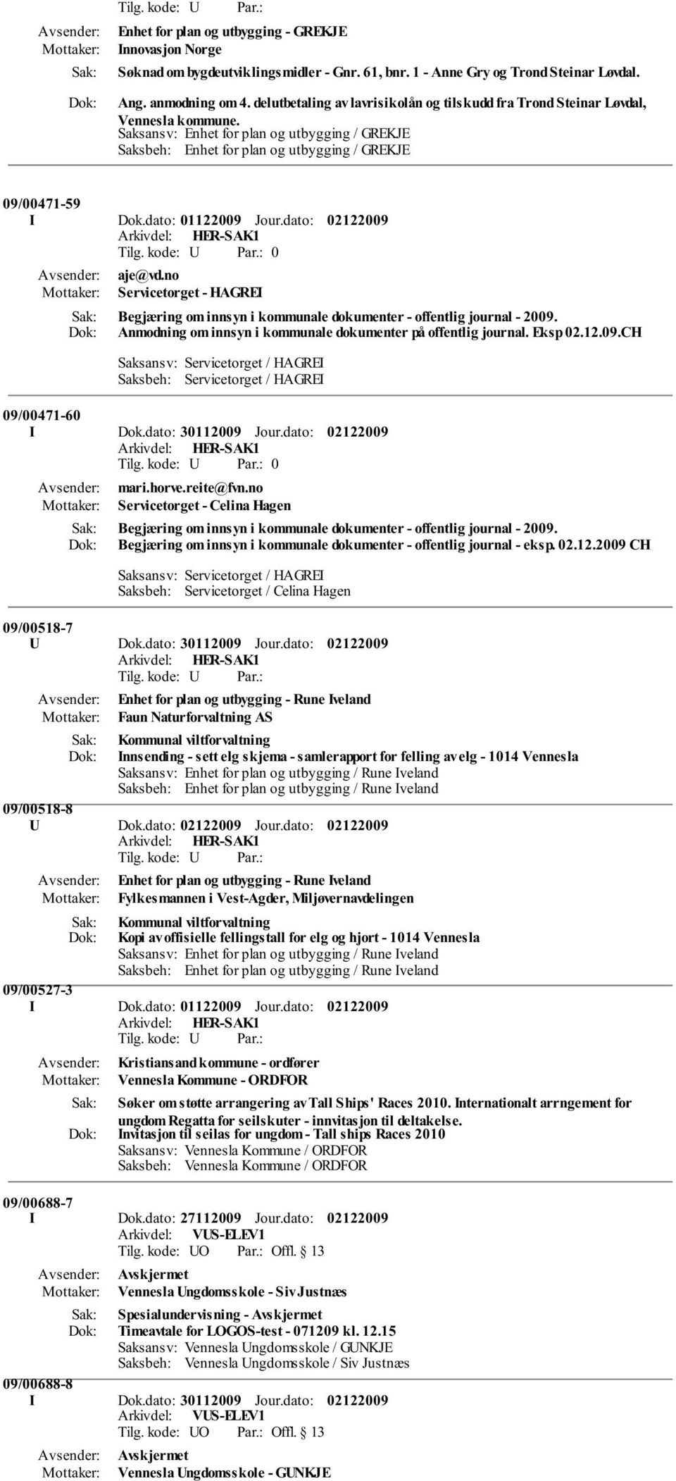 dato: 01122009 Jour.dato: 0 aje@vd.no Servicetorget - HAGREI Begjæring om innsyn i kommunale dokumenter - offentlig journal - 2009. Anmodning om innsyn i kommunale dokumenter på offentlig journal.