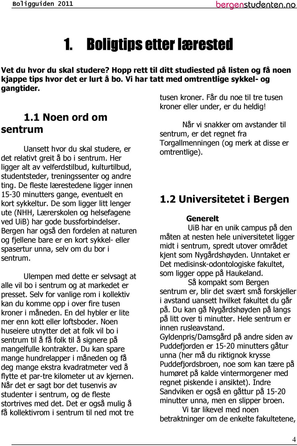 De fleste lærestedene ligger innen 15-30 minutters gange, eventuelt en kort sykkeltur. De som ligger litt lenger ute (NHH, Lærerskolen og helsefagene ved UiB) har gode bussforbindelser.