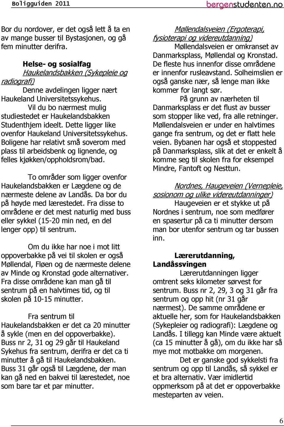 Dette ligger like ovenfor Haukeland Universitetssykehus. Boligene har relativt små soverom med plass til arbeidsbenk og lignende, og felles kjøkken/oppholdsrom/bad.