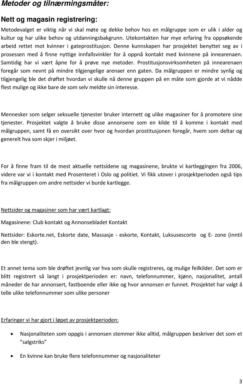 Denne kunnskapen har prosjektet benyttet seg av i prosessen med å finne nyttige innfallsvinkler for å oppnå kontakt med kvinnene på innearenaen. Samtidig har vi vært åpne for å prøve nye metoder.