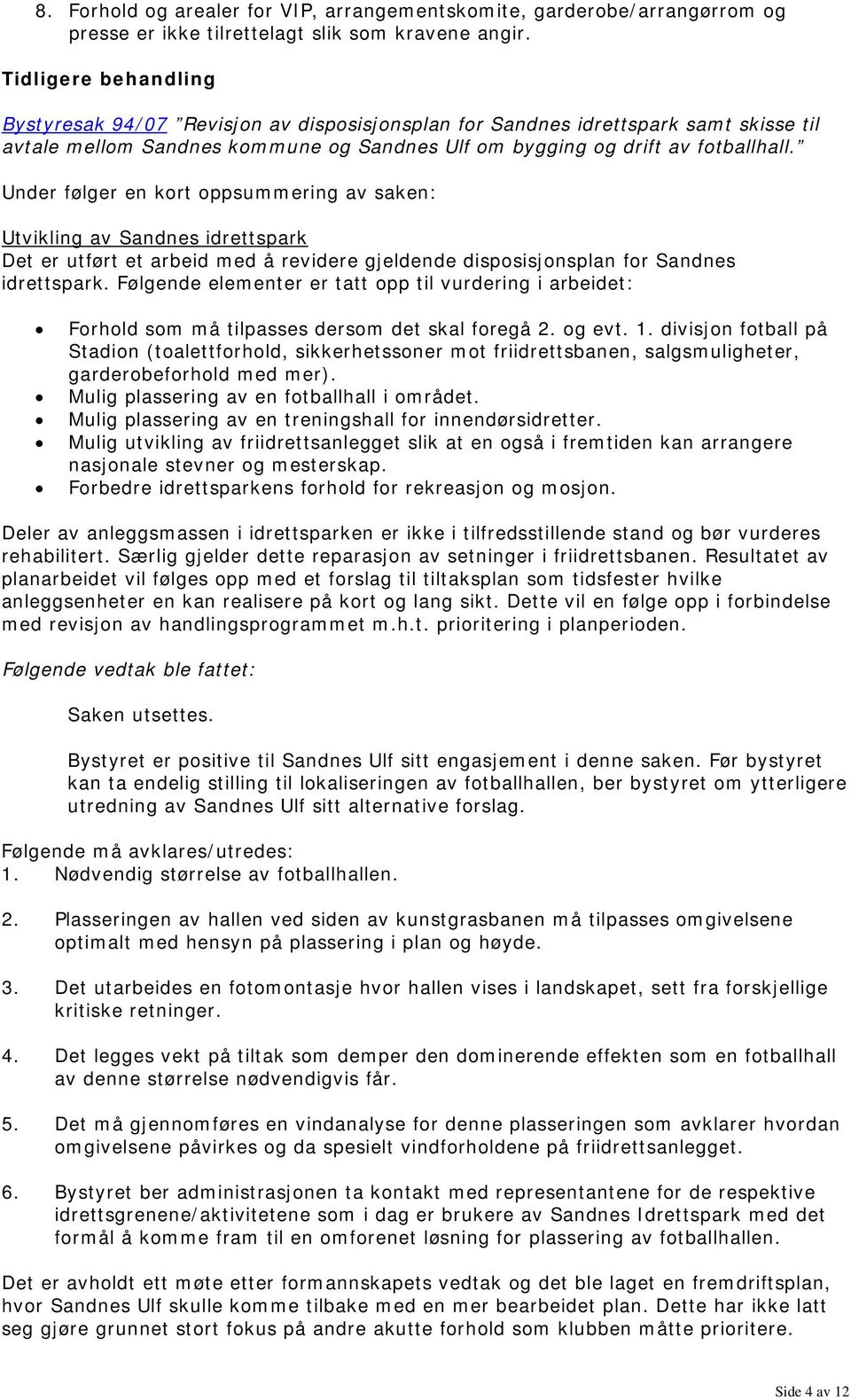 Under følger en kort oppsummering av saken: Utvikling av Sandnes idrettspark Det er utført et arbeid med å revidere gjeldende disposisjonsplan for Sandnes idrettspark.