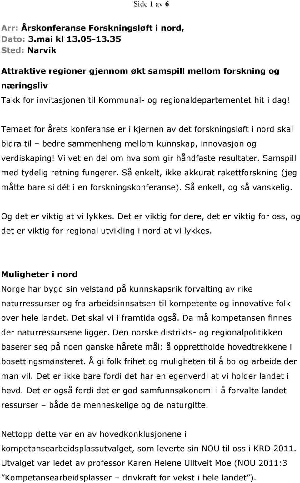 Temaet for årets konferanse er i kjernen av det forskningsløft i nord skal bidra til bedre sammenheng mellom kunnskap, innovasjon og verdiskaping! Vi vet en del om hva som gir håndfaste resultater.